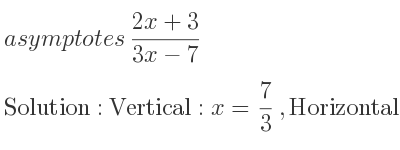 The asymptotes of (2x+3)/(3x-7) is Vertical: x= 7/3 ,Horizontal: y= 2/3